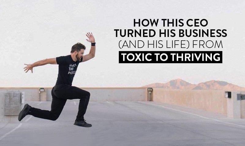How This Ceo Turned His Business (And His Life) From Toxic To Thriving