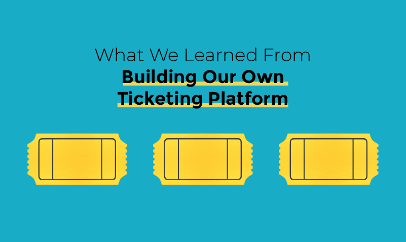 What We Learned From Building Our Own Ticketing Platform